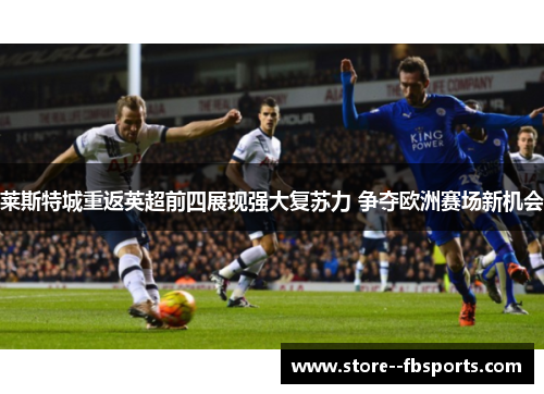 莱斯特城重返英超前四展现强大复苏力 争夺欧洲赛场新机会