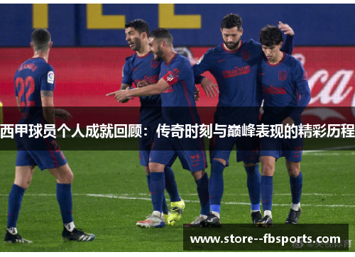 西甲球员个人成就回顾：传奇时刻与巅峰表现的精彩历程