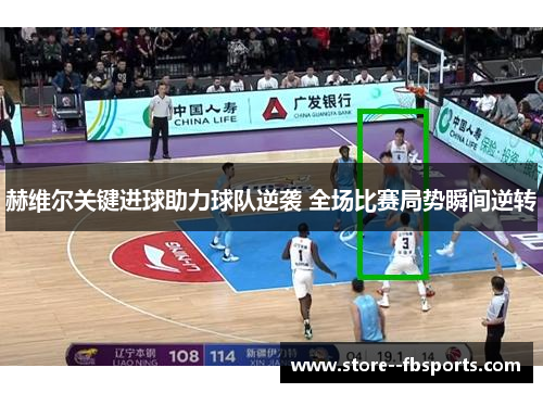 赫维尔关键进球助力球队逆袭 全场比赛局势瞬间逆转