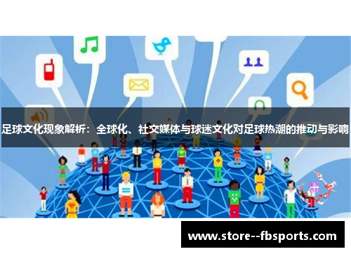 足球文化现象解析：全球化、社交媒体与球迷文化对足球热潮的推动与影响