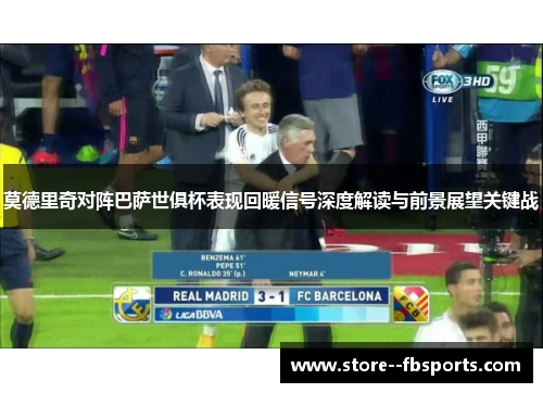 莫德里奇对阵巴萨世俱杯表现回暖信号深度解读与前景展望关键战