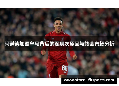 阿诺德加盟皇马背后的深层次原因与转会市场分析
