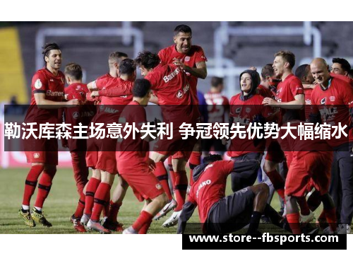 勒沃库森主场意外失利 争冠领先优势大幅缩水