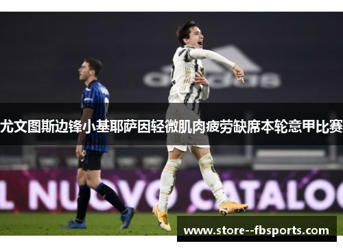 尤文图斯边锋小基耶萨因轻微肌肉疲劳缺席本轮意甲比赛