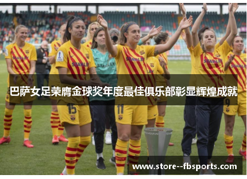 巴萨女足荣膺金球奖年度最佳俱乐部彰显辉煌成就