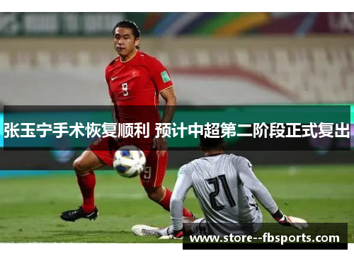 张玉宁手术恢复顺利 预计中超第二阶段正式复出