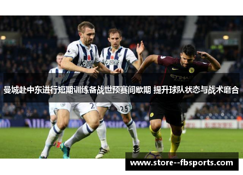 曼城赴中东进行短期训练备战世预赛间歇期 提升球队状态与战术磨合