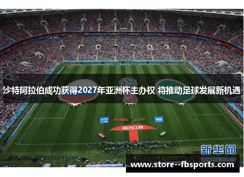 沙特阿拉伯成功获得2027年亚洲杯主办权 将推动足球发展新机遇