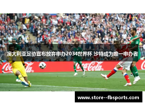 澳大利亚足协宣布放弃申办2034世界杯 沙特成为唯一申办者