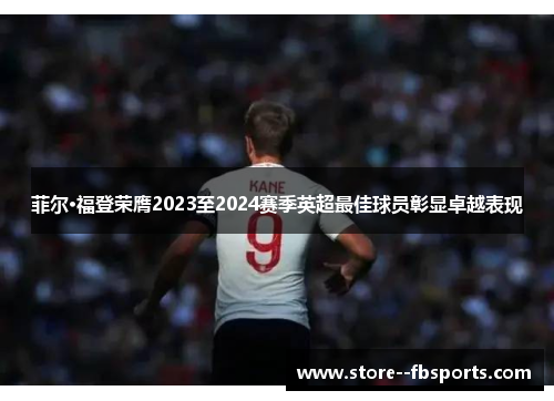 菲尔·福登荣膺2023至2024赛季英超最佳球员彰显卓越表现