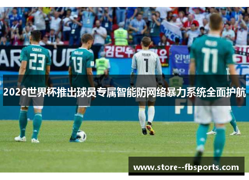 2026世界杯推出球员专属智能防网络暴力系统全面护航