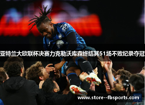 亚特兰大欧联杯决赛力克勒沃库森终结其51场不败纪录夺冠