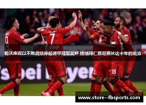 勒沃库森以不败战绩捧起德甲冠军奖杯 终结拜仁慕尼黑长达十年的统治