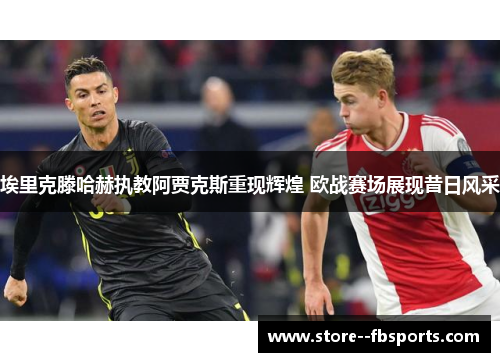 埃里克滕哈赫执教阿贾克斯重现辉煌 欧战赛场展现昔日风采